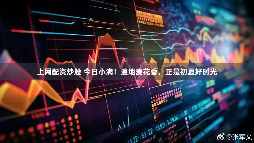 上网配资炒股 今日小满！遍地麦花香，正是初夏好时光