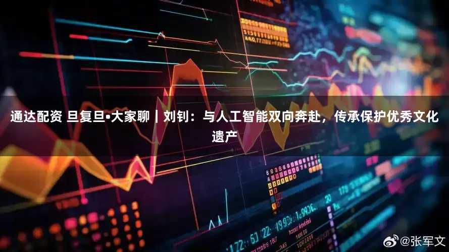 通达配资 旦复旦•大家聊｜刘钊：与人工智能双向奔赴，传承保护优秀文化遗产