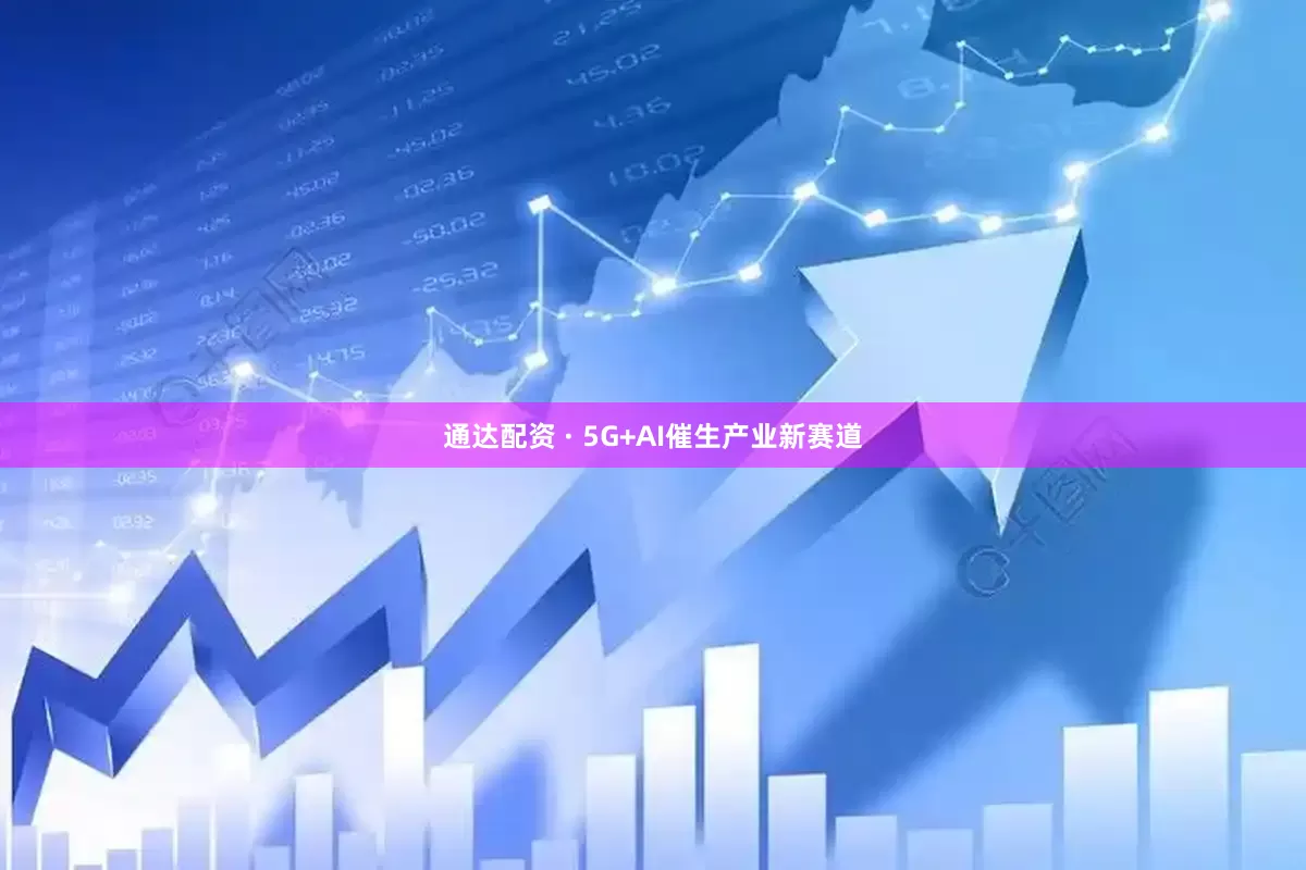 通达配资 · 5G+AI催生产业新赛道