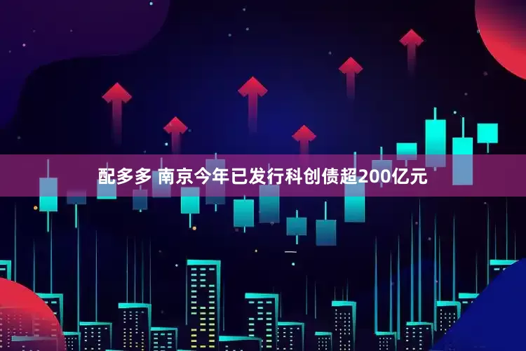 配多多 南京今年已发行科创债超200亿元