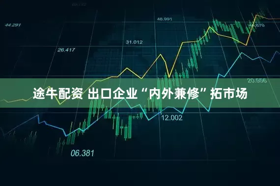 途牛配资 出口企业“内外兼修”拓市场