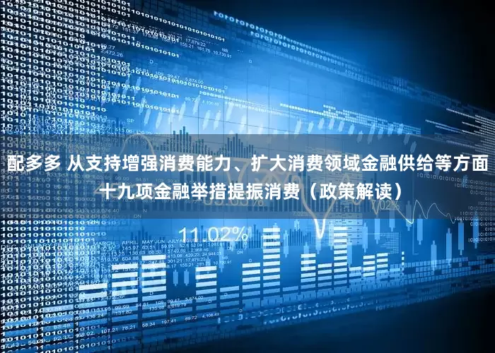 配多多 从支持增强消费能力、扩大消费领域金融供给等方面 十九项金融举措提振消费（政策解读）