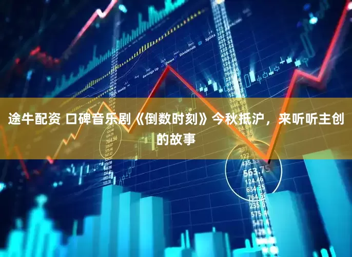 途牛配资 口碑音乐剧《倒数时刻》今秋抵沪，来听听主创的故事